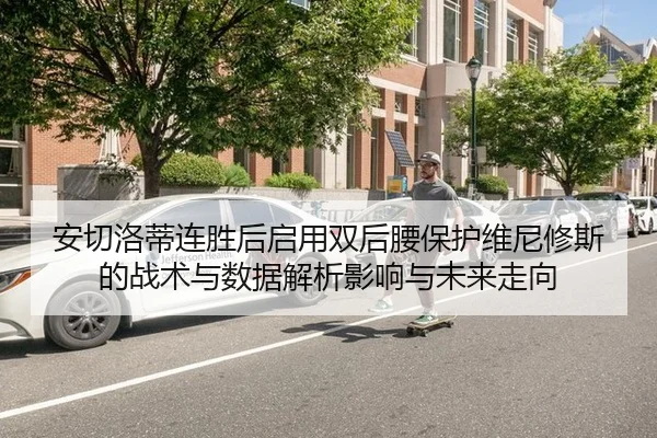 安切洛蒂连胜后启用双后腰保护维尼修斯的战术与数据解析影响与未来走向