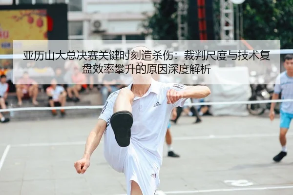 ya-li-shan-da-zong-jue-sai-guan-jian-shi-ke-zao-sha-shang-cai-pan-chi-du-yu-ji-shu-fu-pan-xiao-lv-pan-sheng-de-yuan-yin-1-159.jpg